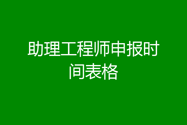 助理工程师申报时间表格