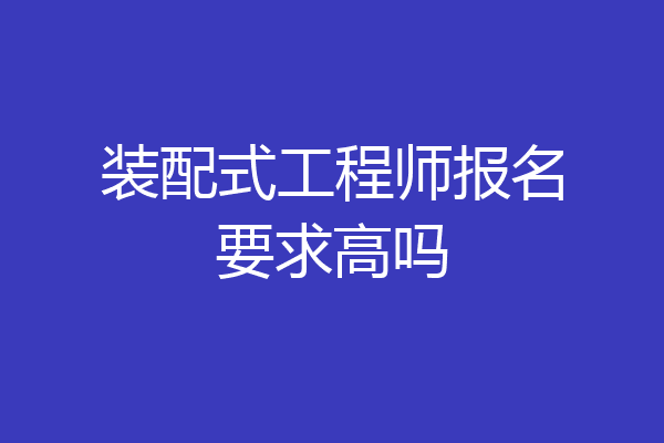装配式工程师报名要求高吗