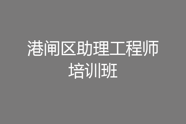 港闸区助理工程师培训班