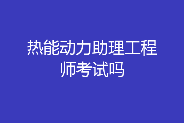 热能动力助理工程师考试吗