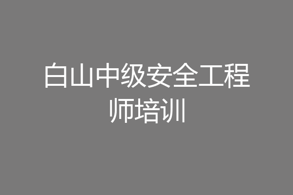 白山中级安全工程师培训