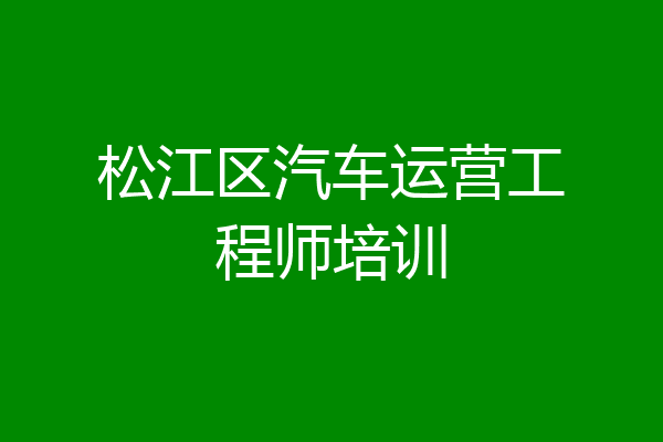 松江区汽车运营工程师培训