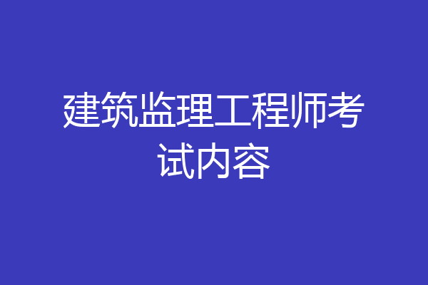 建筑监理工程师考试内容