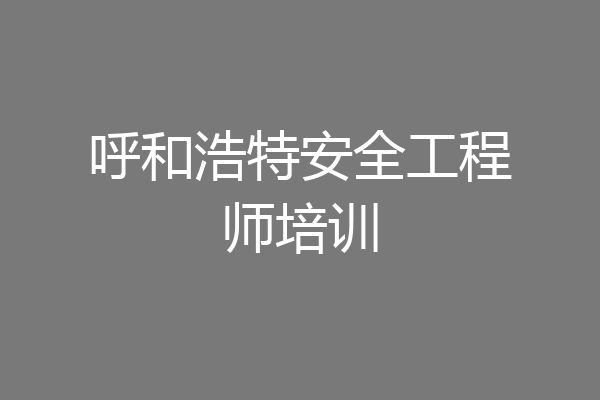 呼和浩特安全工程师培训