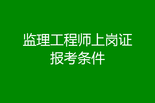 监理工程师上岗证报考条件