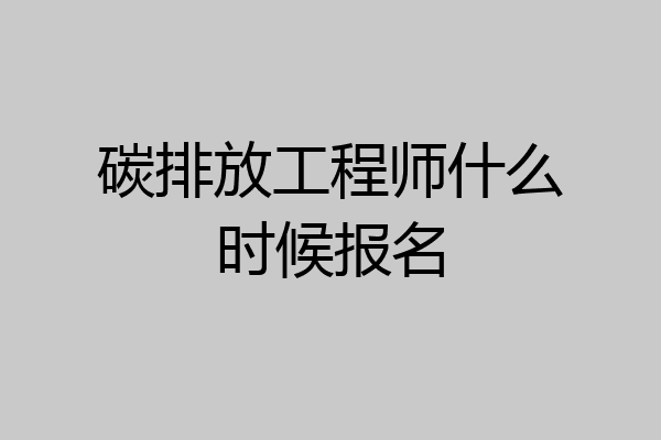 碳排放工程师什么时候报名