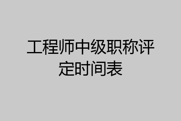 工程师中级职称评定时间表