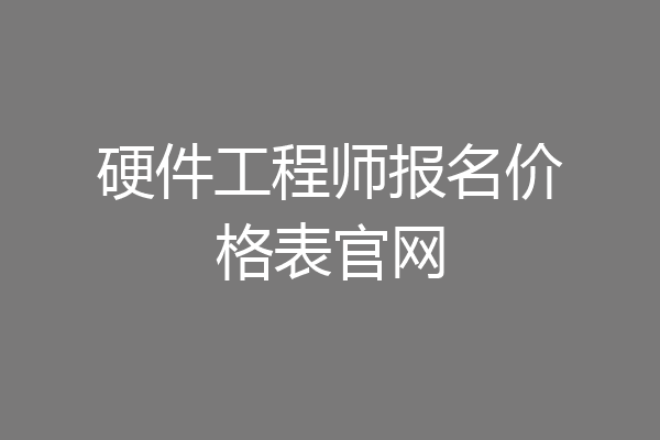 硬件工程师报名价格表官网