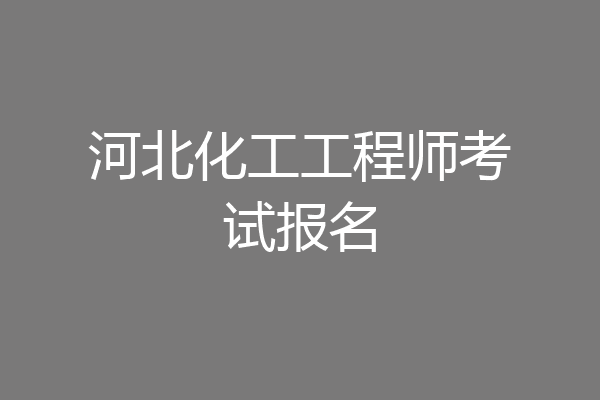 河北化工工程师考试报名