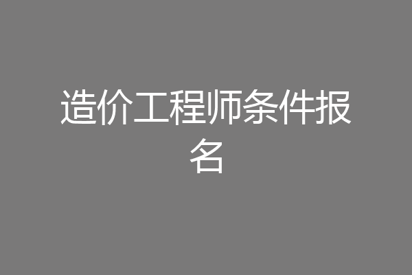 造价工程师条件报名