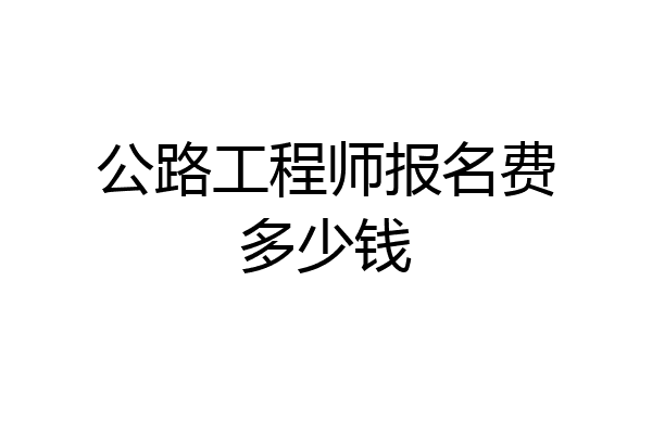 公路工程师报名费多少钱