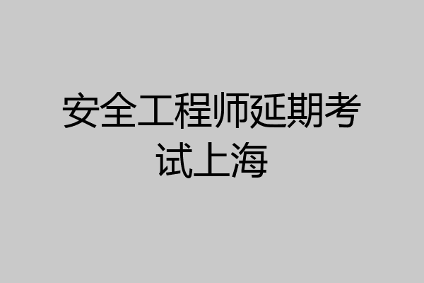 安全工程师延期考试上海