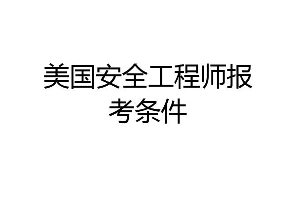 美国安全工程师报考条件