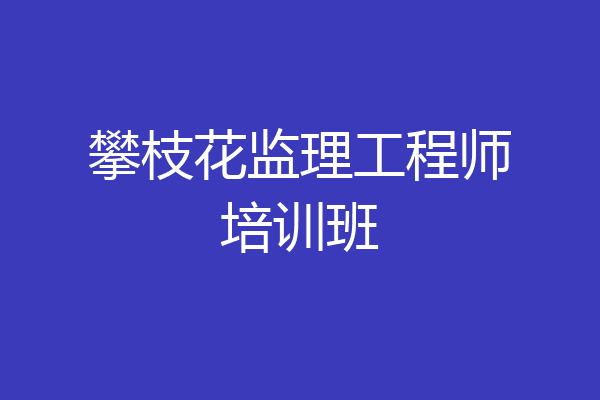 攀枝花监理工程师培训班
