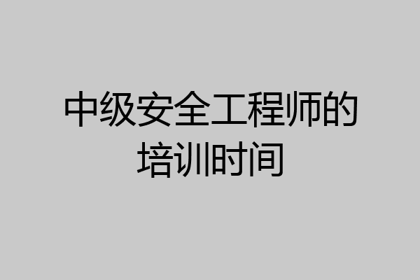 中级安全工程师的培训时间