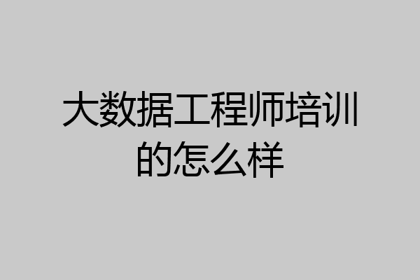 大数据工程师培训的怎么样