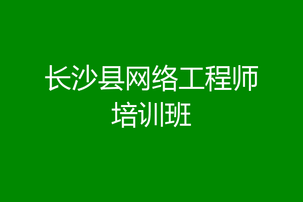 长沙县网络工程师培训班