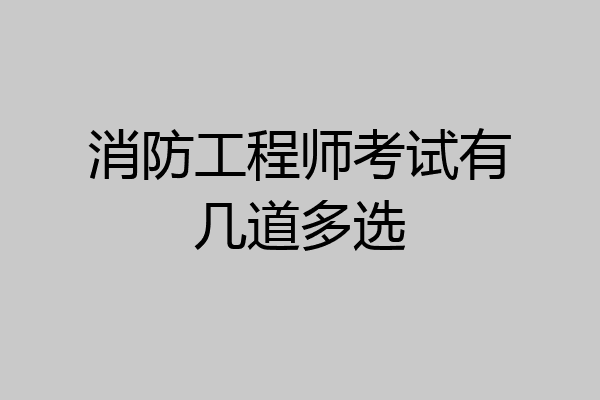 消防工程师考试有几道多选