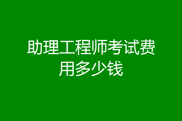 助理工程师考试费用多少钱