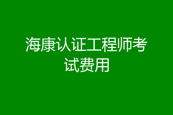 海康认证工程师考试费用