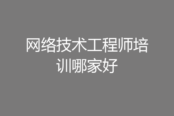 网络技术工程师培训哪家好