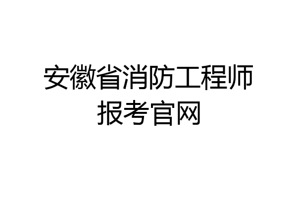 安徽省消防工程师报考官网