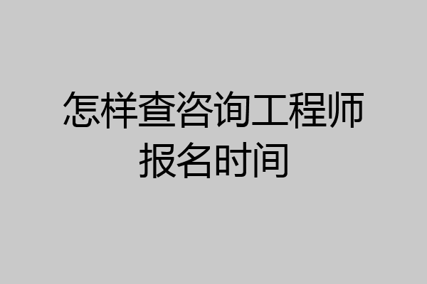 怎样查咨询工程师报名时间