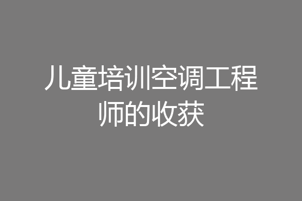 儿童培训空调工程师的收获