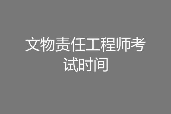 文物责任工程师考试时间