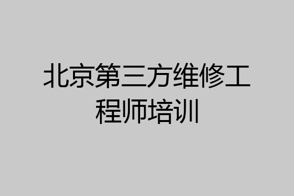 北京第三方维修工程师培训