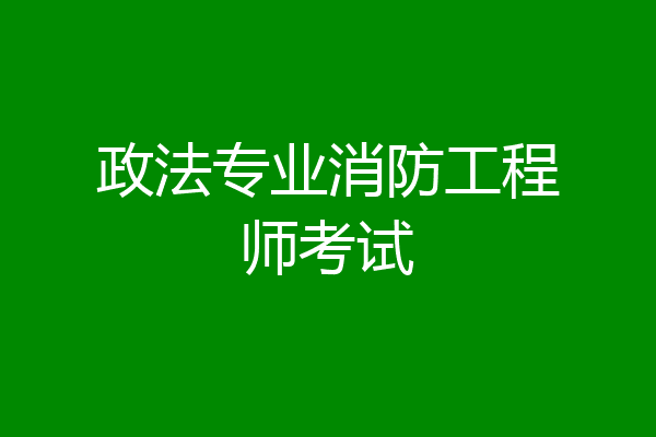 政法专业消防工程师考试