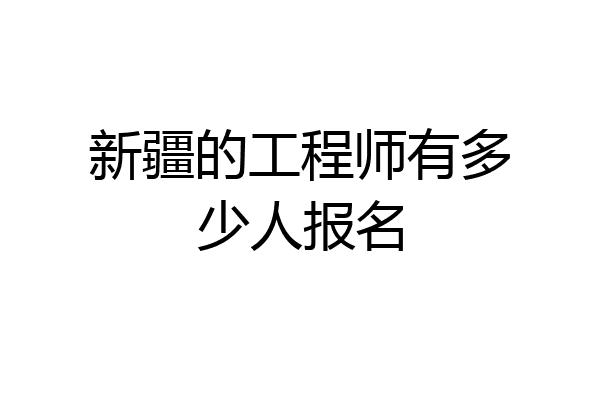 新疆的工程师有多少人报名