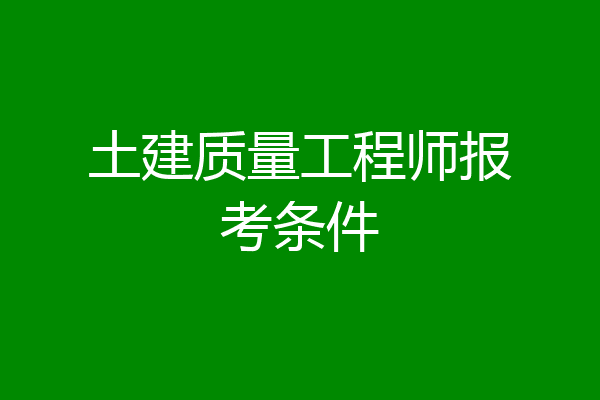土建质量工程师报考条件