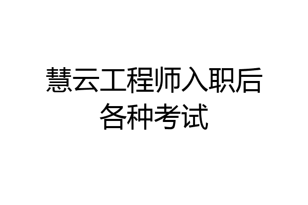 慧云工程师入职后各种考试