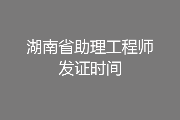 湖南省助理工程师发证时间