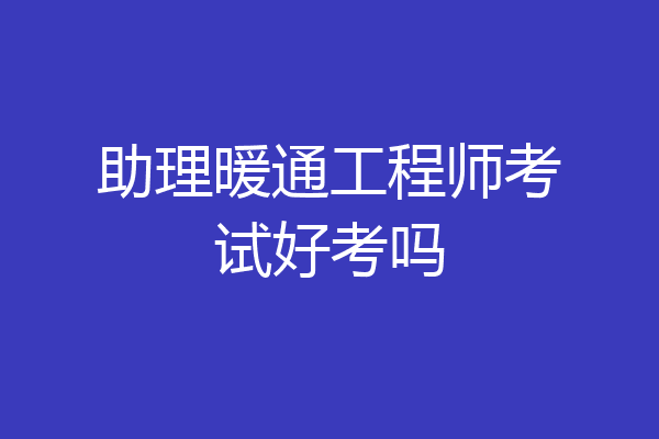 助理暖通工程师考试好考吗