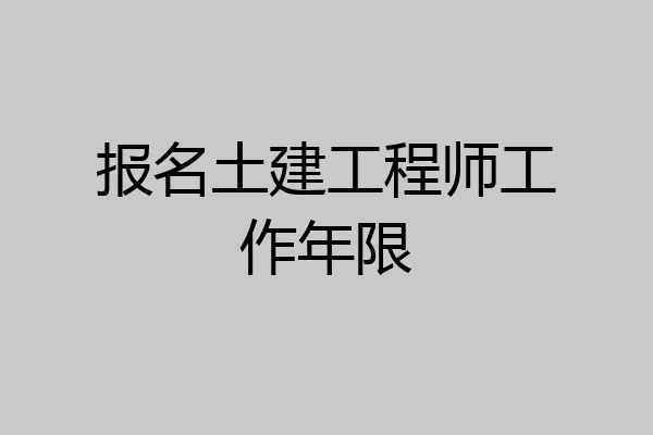 报名土建工程师工作年限