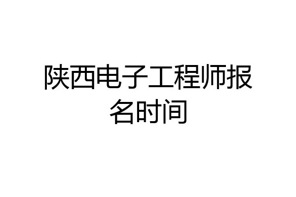 陕西电子工程师报名时间