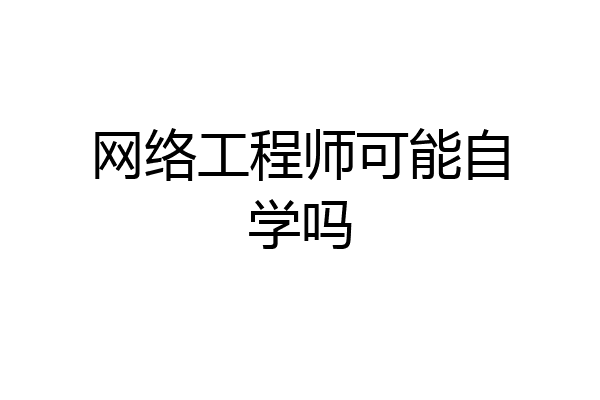 网络工程师可能自学吗