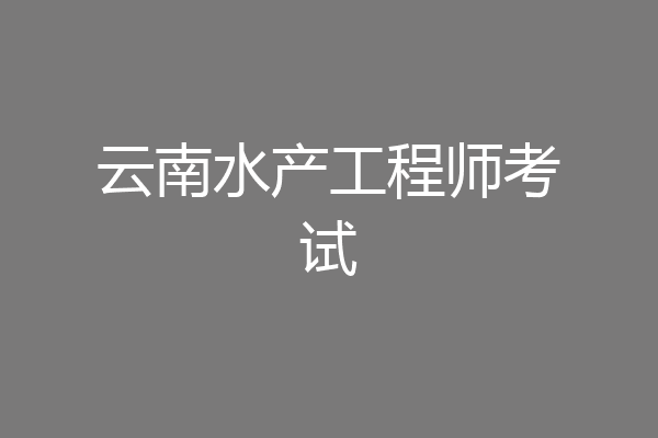 云南水产工程师考试