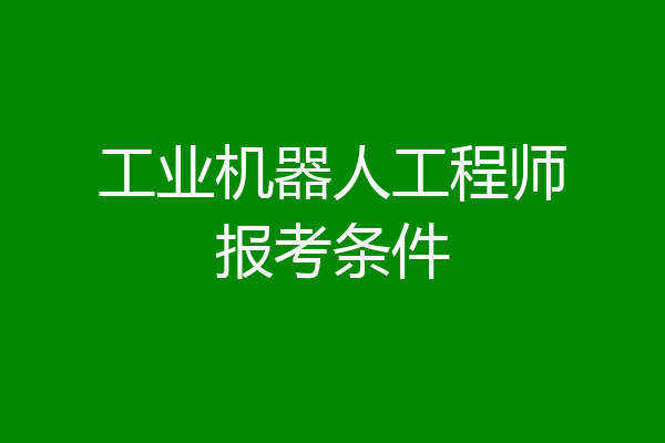 工业机器人工程师报考条件
