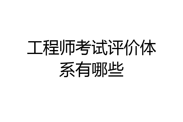 工程师考试评价体系有哪些