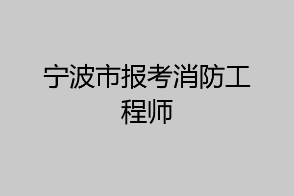 宁波市报考消防工程师