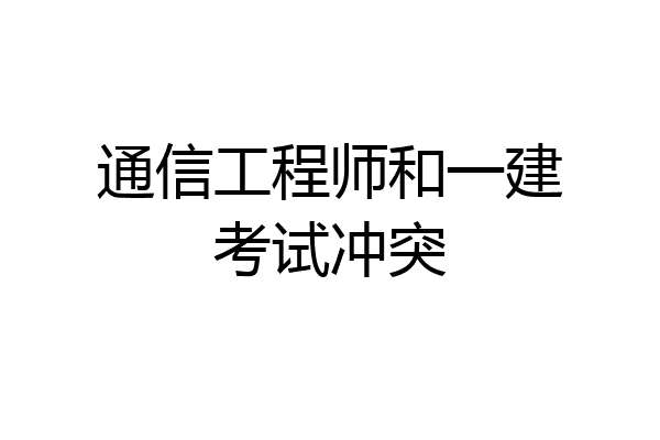 通信工程师和一建考试冲突