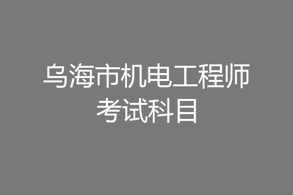 乌海市机电工程师考试科目