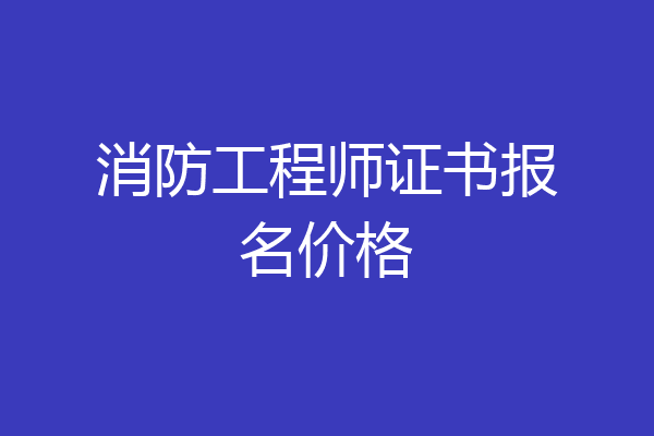 消防工程师证书报名价格