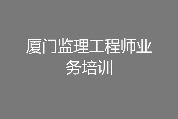 厦门监理工程师业务培训