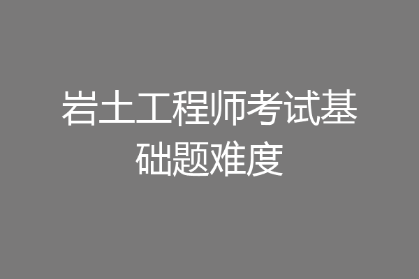 岩土工程师考试基础题难度