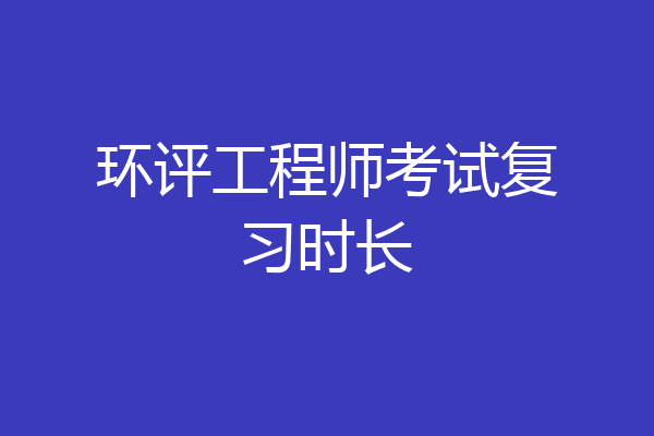 环评工程师考试复习时长