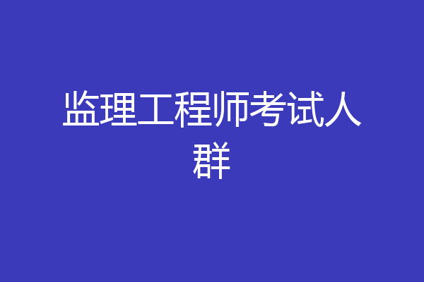 监理工程师考试人群
